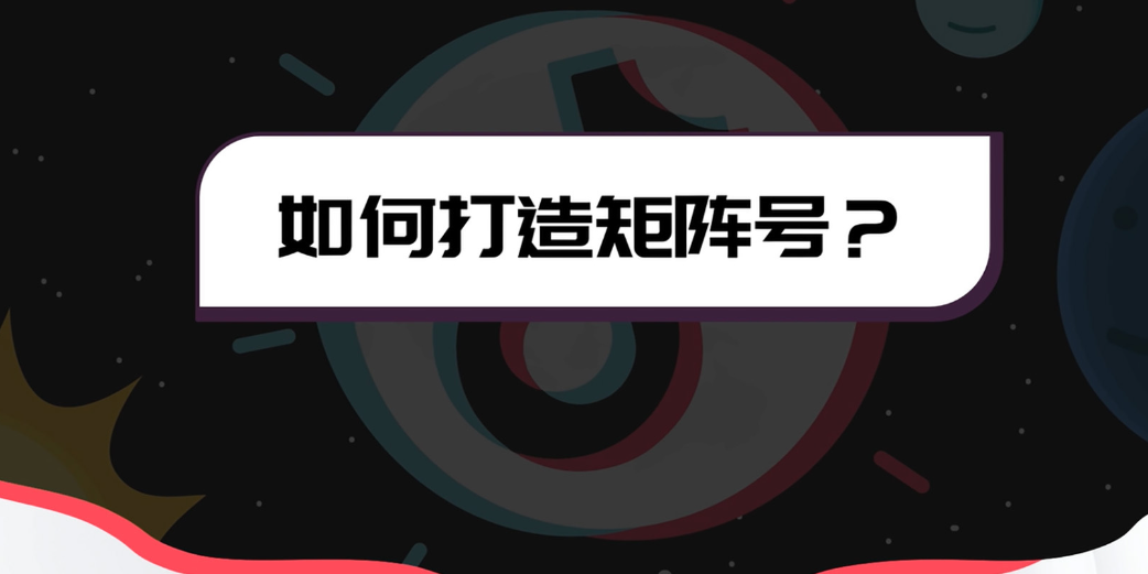 如何搭建抖音视频矩阵号？